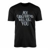 My Girlfriend Will Kill You E28093 Funny Bold Typography Graphic T shirt 1.jpg