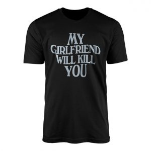 My Girlfriend Will Kill You E28093 Funny Bold Typography Graphic T shirt 1.jpg