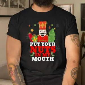 Naughty Nutcracker Christmas Shirt - Put Your Nuts In My Mouth Adult Humor 8 Naughty Nutcracker Adult Humor Christmas Shirt 4 1.jpg