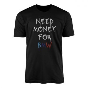 Need Money for BMW Funny Car Lover T Shirt 1 1.jpg