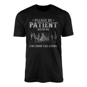 Please Be Patient Im From The 1900s T Shirt 1 1.jpg