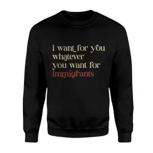 Political Statement T-Shirt – I Want for You What You Want for Immigrants 9 Political Statement T Shirt E28093 I Want for You What You Want for Immigrants 3.jpg