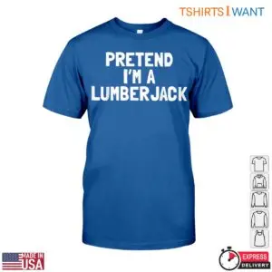 Pretend I'm A Lumberjack T-Shirt Funny Lumberjack Tee For Men 10 Pretend Im A Lumberjack T Shirt Funny Lumberjack Tee For Men 5 1 1.jpg