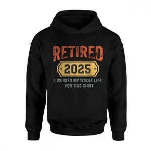 Retired 2025 T Shirt E28093 Funny I Worked My Whole Life for This Shirt 2.jpg