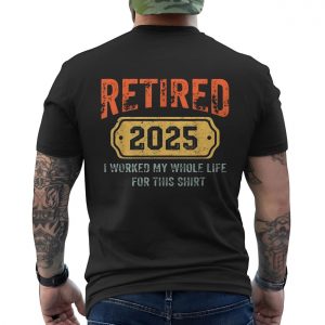 Retired 2025 T Shirt E28093 Funny I Worked My Whole Life for This Shirt 6.jpg