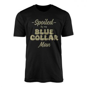 Spoiled by My Blue Collar Man T Shirt E28093 Retro Graphic Tee Unisex Black Shirt 1.jpg