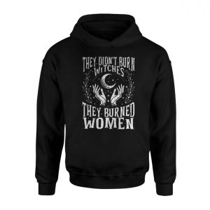 They Didnt Burn Witches They Burned Women T Shirt E28093 Powerful Feminist Graphic Tee 2.jpg