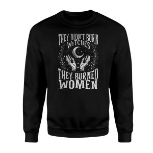 They Didnt Burn Witches They Burned Women T Shirt E28093 Powerful Feminist Graphic Tee 3.jpg