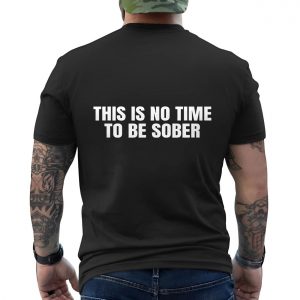 This Is No Time to Be Sober Party Mood T Shirt 6 1.jpg