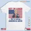 Trump Funny Memes: Get in Loser We Are Taking America Back Shirt 15 Trump Funny Memes Get in Loser Taking America Back Shirt 1 1.jpg