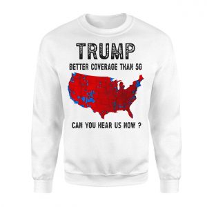 Trump T Shirt Better Coverage Than 5G Can You Hear Us Now 3 1.jpg
