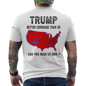 Trump T Shirt Better Coverage Than 5G Can You Hear Us Now 6 1.jpg