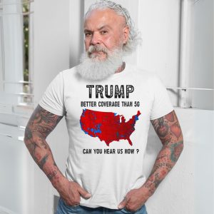 Trump T Shirt Better Coverage Than 5G Can You Hear Us Now 7 1.jpg