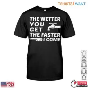 Water Faucet T Shirt The Wetter You Get The Faster I Come Plumbing Humor Tee 1 1.jpg