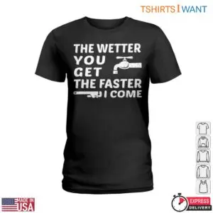Water Faucet T-Shirt: The Wetter You Get The Faster I Come Plumbing Humor Tee 7 Water Faucet T Shirt The Wetter You Get The Faster I Come Plumbing Humor Tee 2 1.jpg