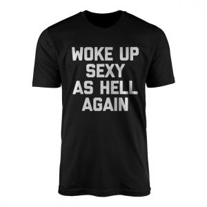 Woke Up Sexy As Hell Again T Shirt E28093 Funny Bold Confidence Tee 1.jpg