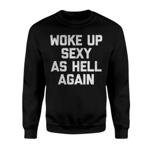 Woke Up Sexy As Hell Again T Shirt E28093 Funny Bold Confidence Tee 3.jpg