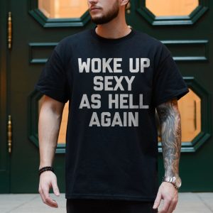 Woke Up Sexy As Hell Again T Shirt E28093 Funny Bold Confidence Tee 4.jpg